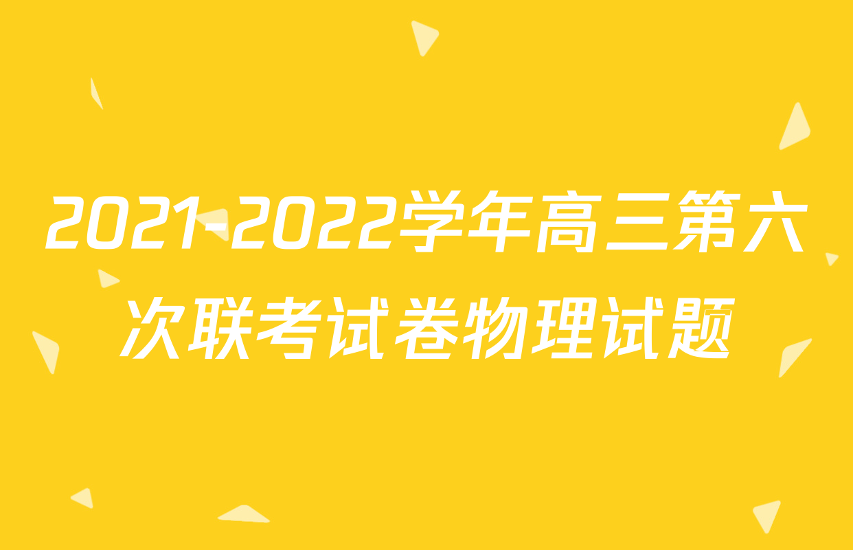 2021-2022学年高三第六次联考试卷物理试题
