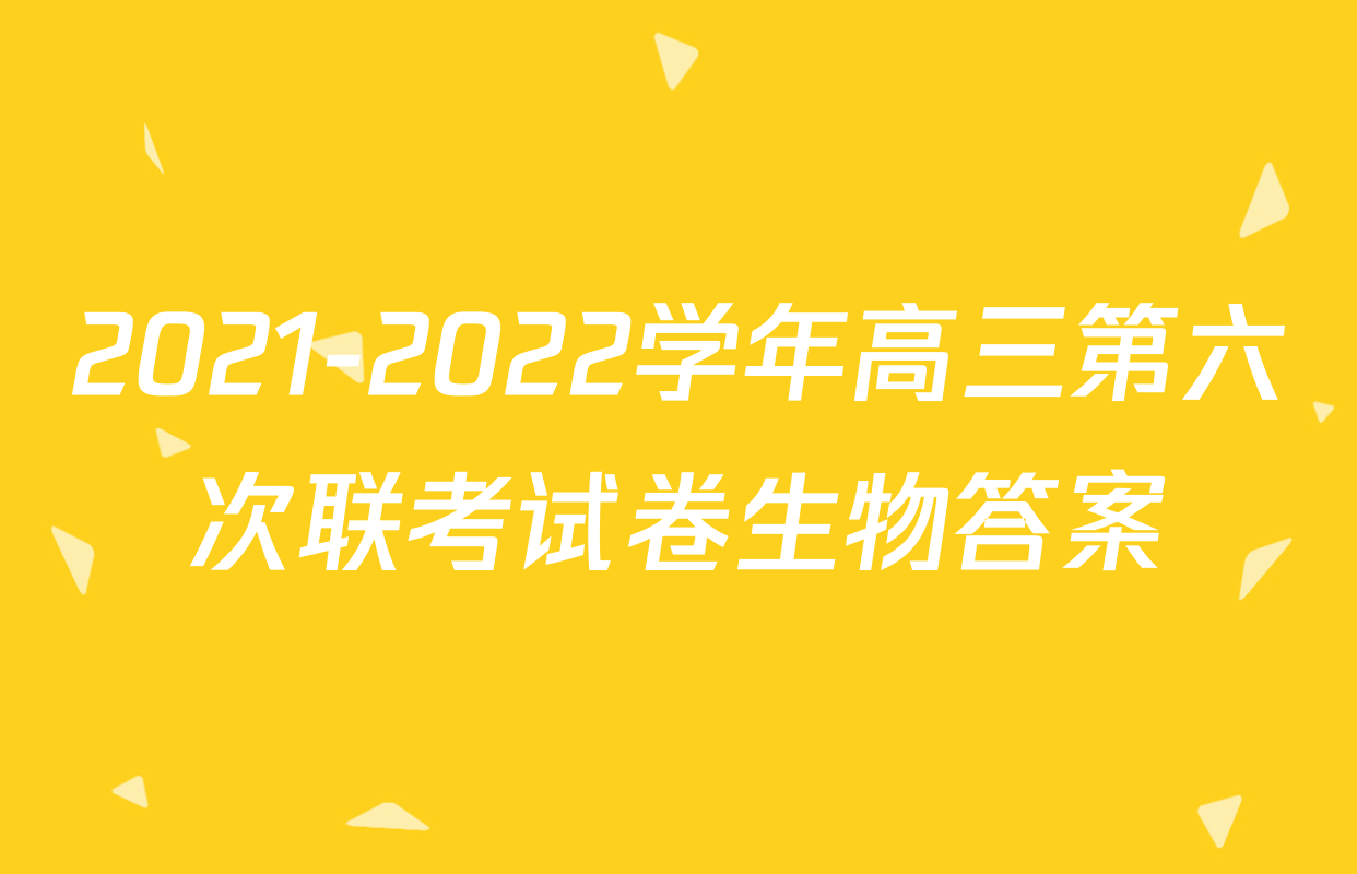2021-2022学年高三第六次联考试卷生物答案