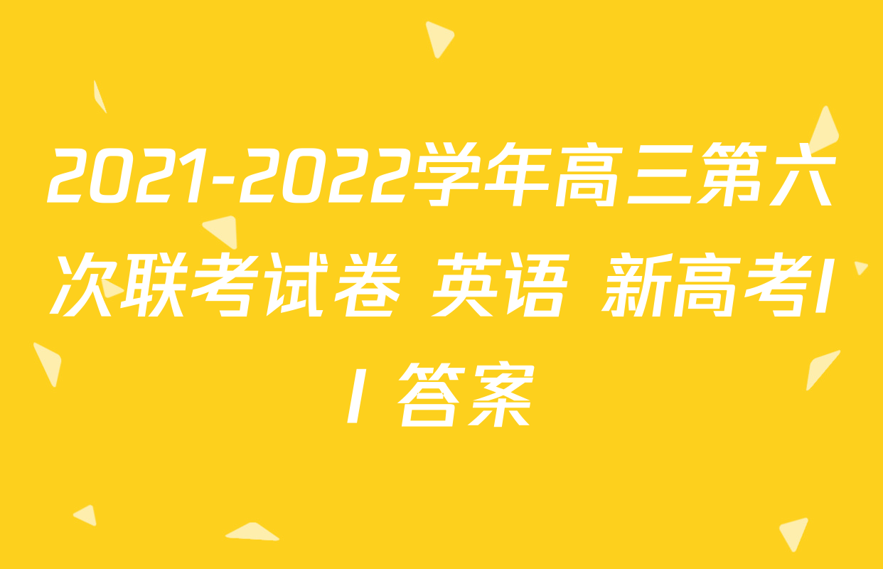 2021-2022学年高三第六次联考试卷 英语 新高考II 答案