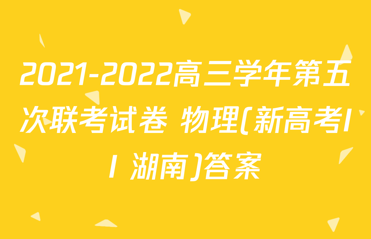 2021-2022高三学年第五次联考试卷 物理(新高考II 湖南)答案