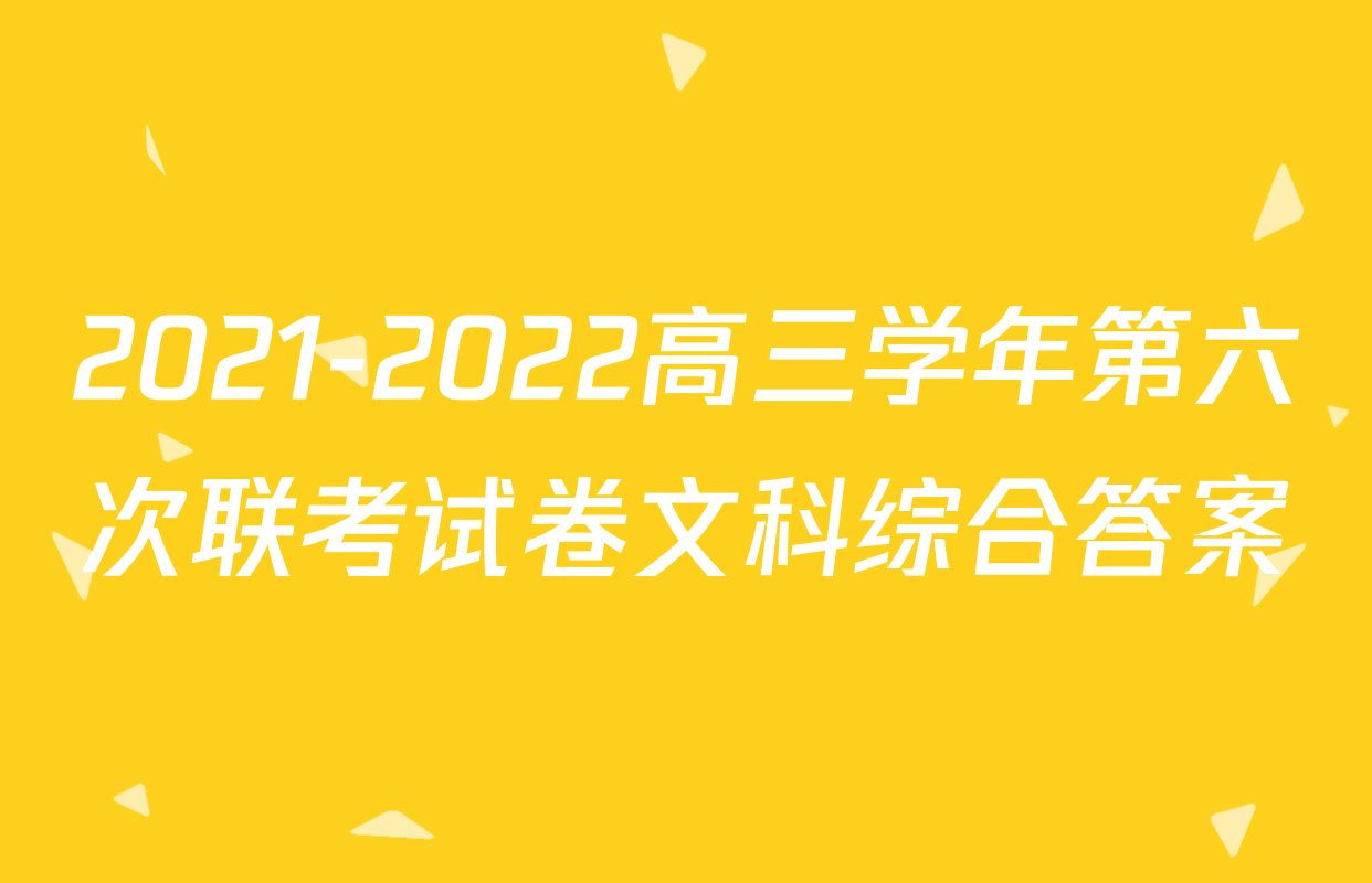 2021-2022高三学年第六次联考试卷文科综合答案