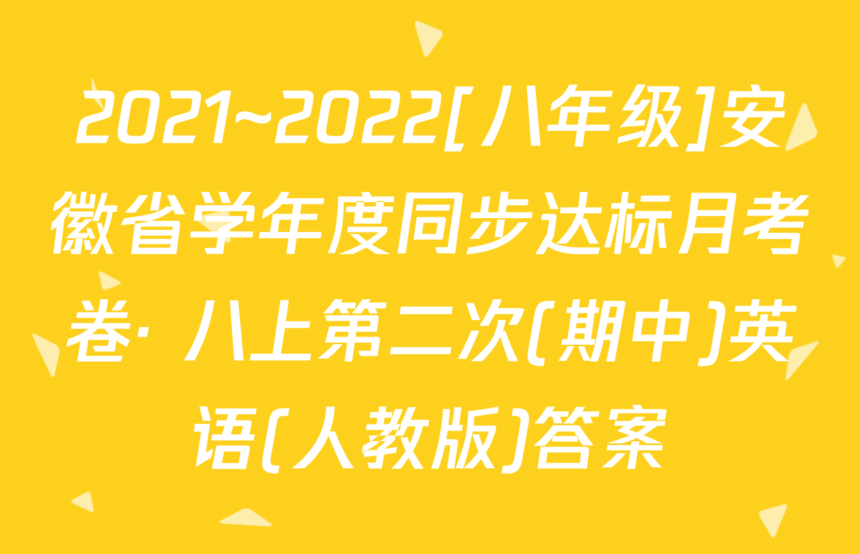 2021~2022[八年级]安徽省学年度同步达标月考卷· 八上第二次(期中)英语(人教版)答案