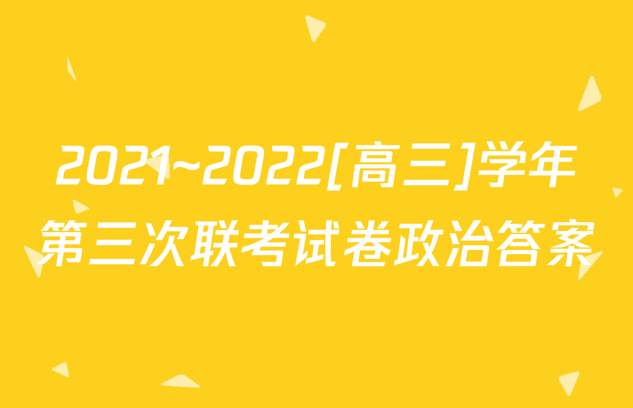 2021~2022[高三]学年第三次联考试卷政治答案