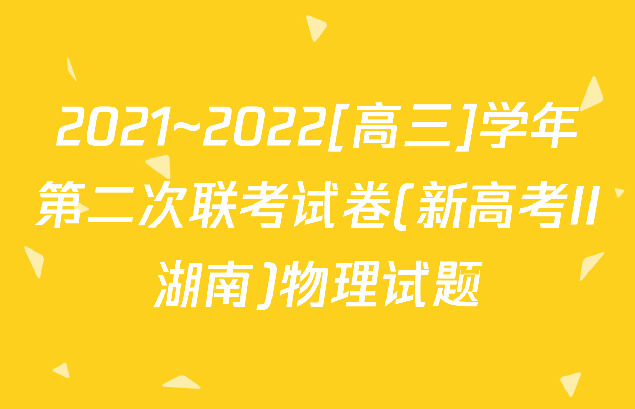 2021~2022[高三]学年第二次联考试卷(新高考II湖南)物理试题