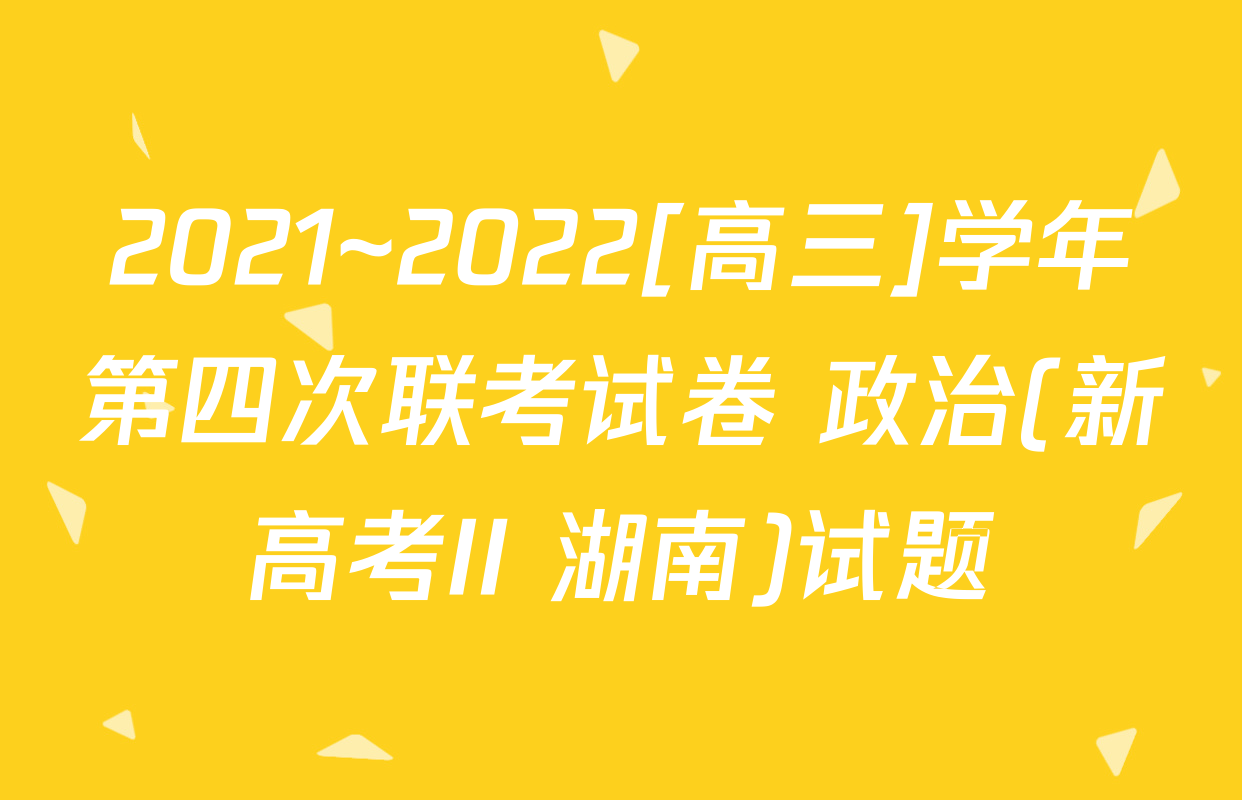 2021~2022[高三]学年第四次联考试卷 政治(新高考II 湖南)试题