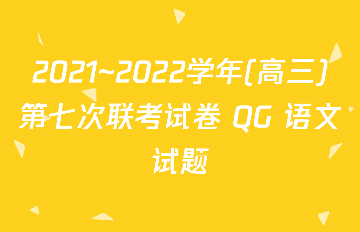 2021~2022学年(高三)第七次联考试卷 QG 语文试题