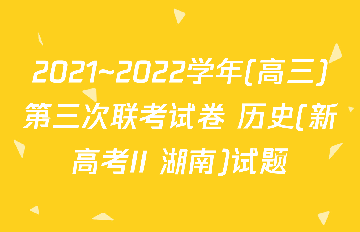 2021~2022学年(高三)第三次联考试卷 历史(新高考II 湖南)试题