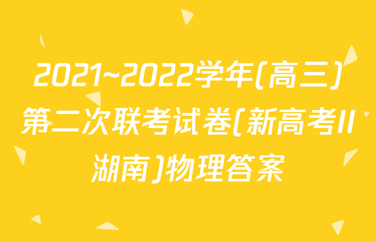 2021~2022学年(高三)第二次联考试卷(新高考II湖南)物理答案