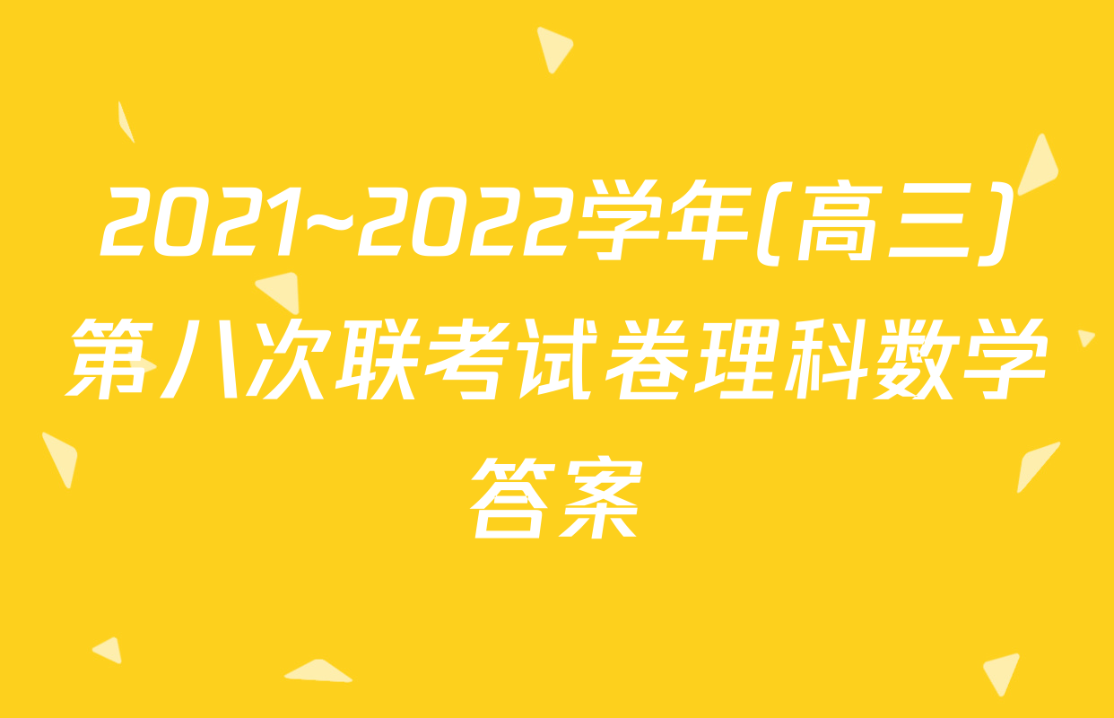2021~2022学年(高三)第八次联考试卷理科数学答案