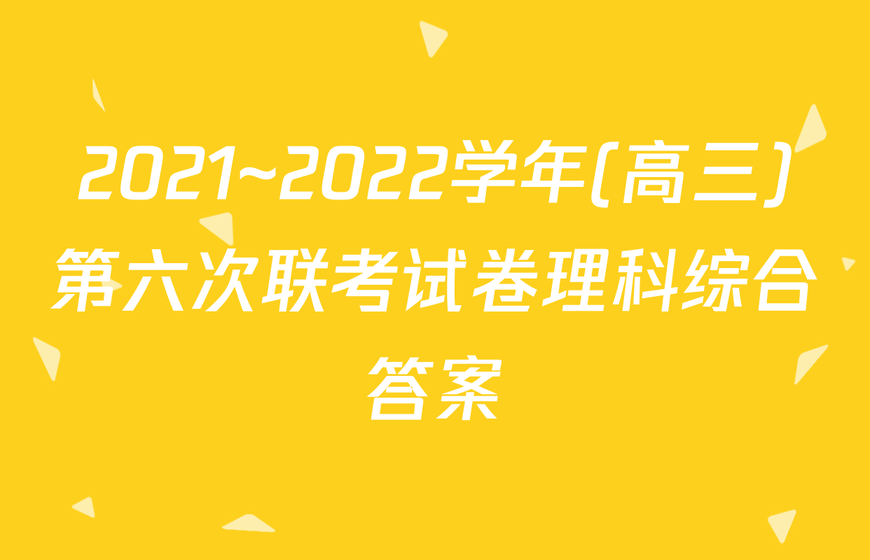 2021~2022学年(高三)第六次联考试卷理科综合答案