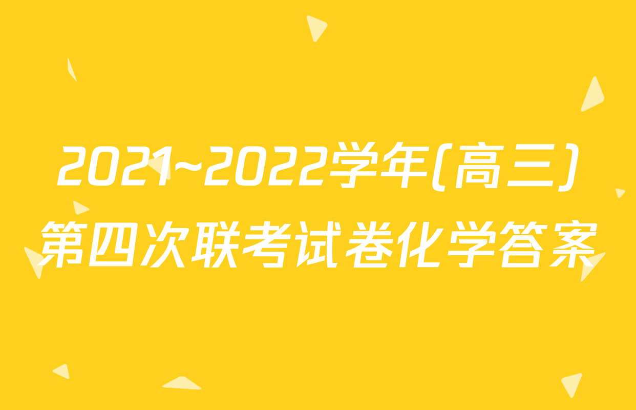 2021~2022学年(高三)第四次联考试卷化学答案