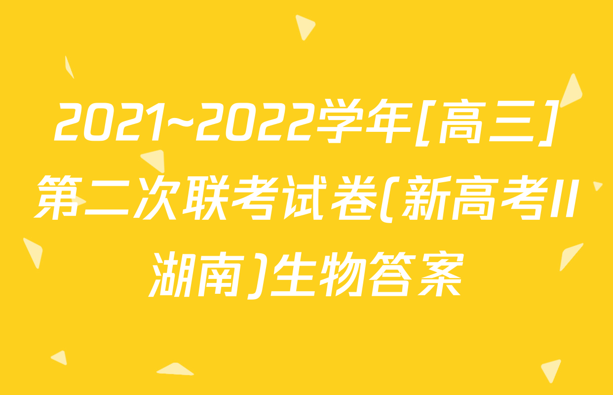 2021~2022学年[高三]第二次联考试卷(新高考II湖南)生物答案