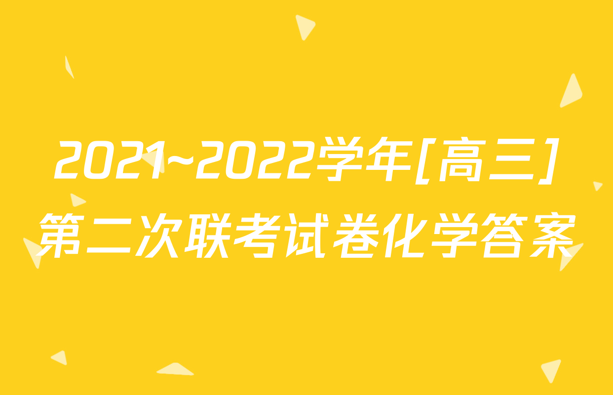 2021~2022学年[高三]第二次联考试卷化学答案