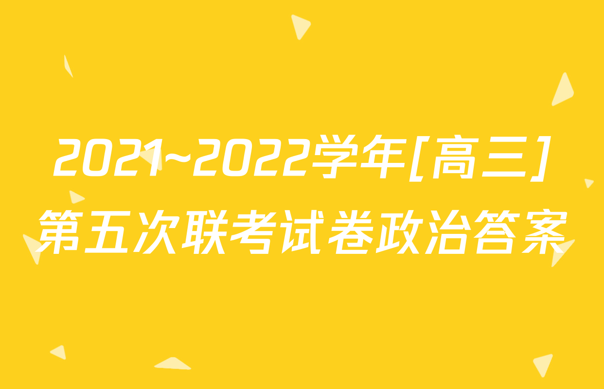 2021~2022学年[高三]第五次联考试卷政治答案