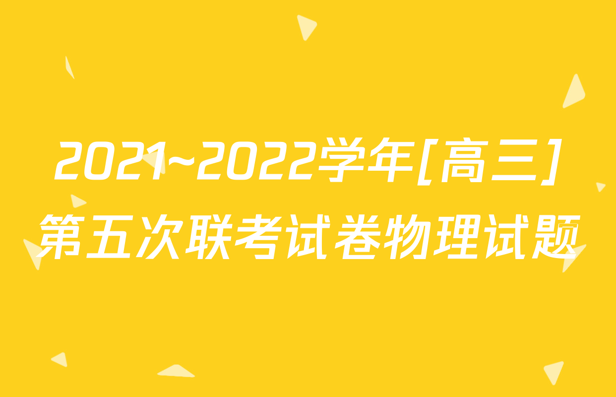 2021~2022学年[高三]第五次联考试卷物理试题