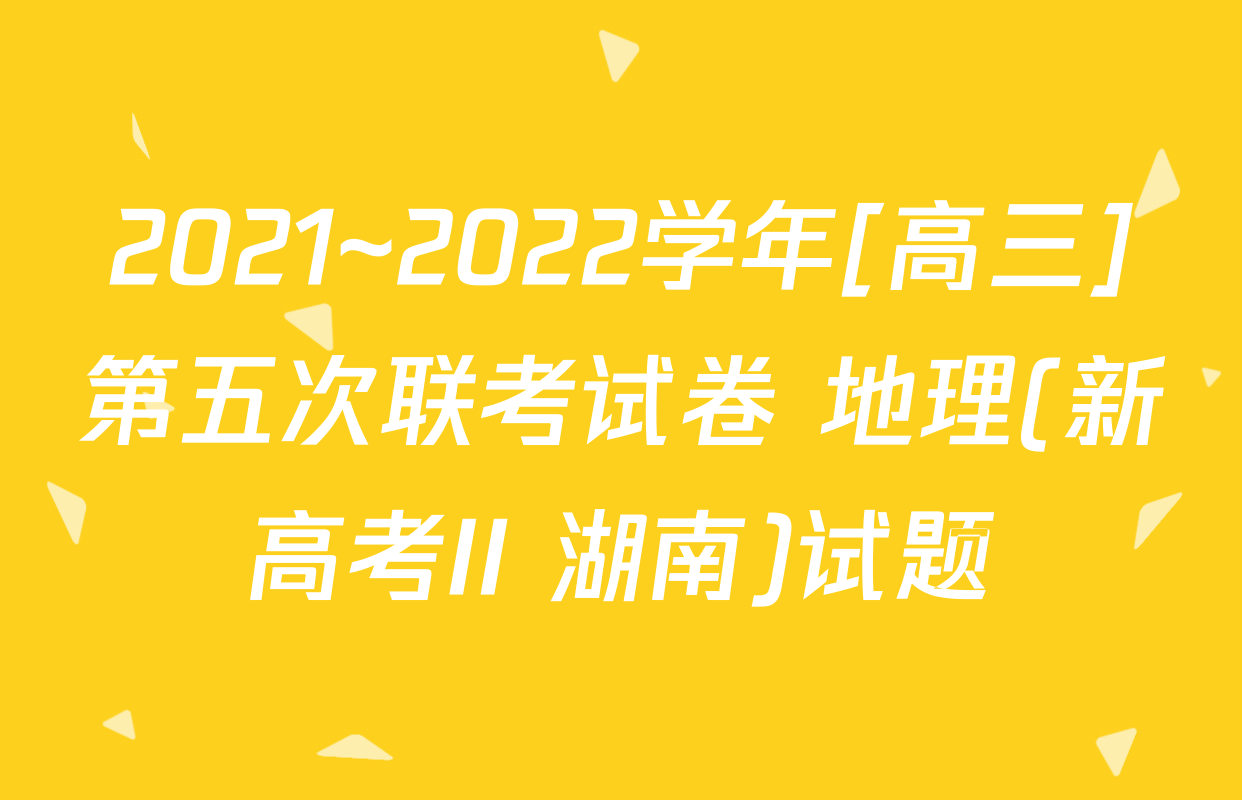 2021~2022学年[高三]第五次联考试卷 地理(新高考II 湖南)试题
