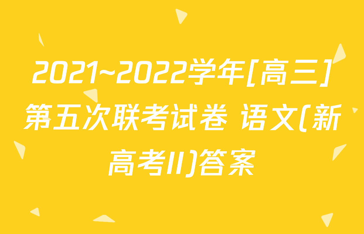 2021~2022学年[高三]第五次联考试卷 语文(新高考II)答案