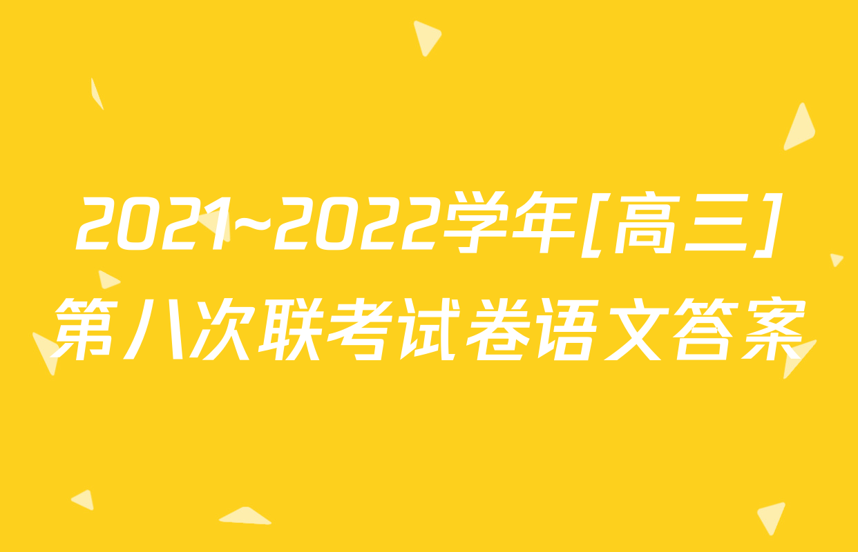 2021~2022学年[高三]第八次联考试卷语文答案
