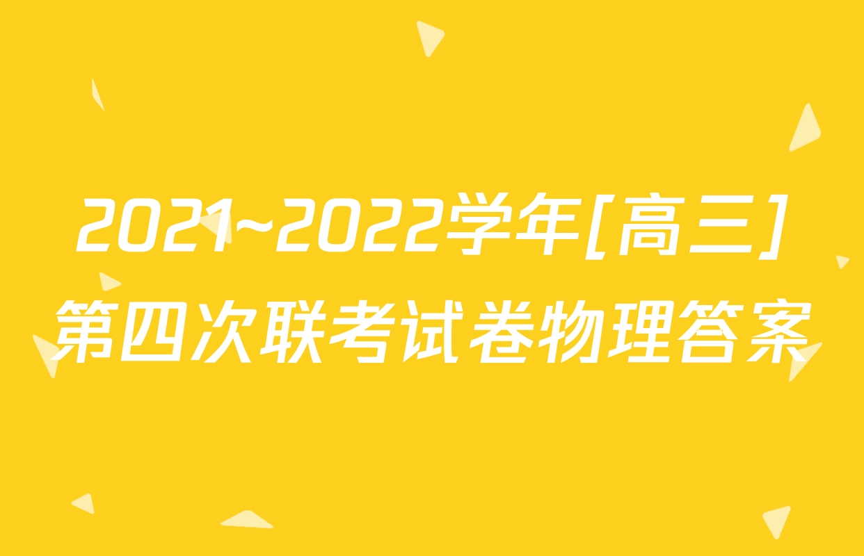 2021~2022学年[高三]第四次联考试卷物理答案