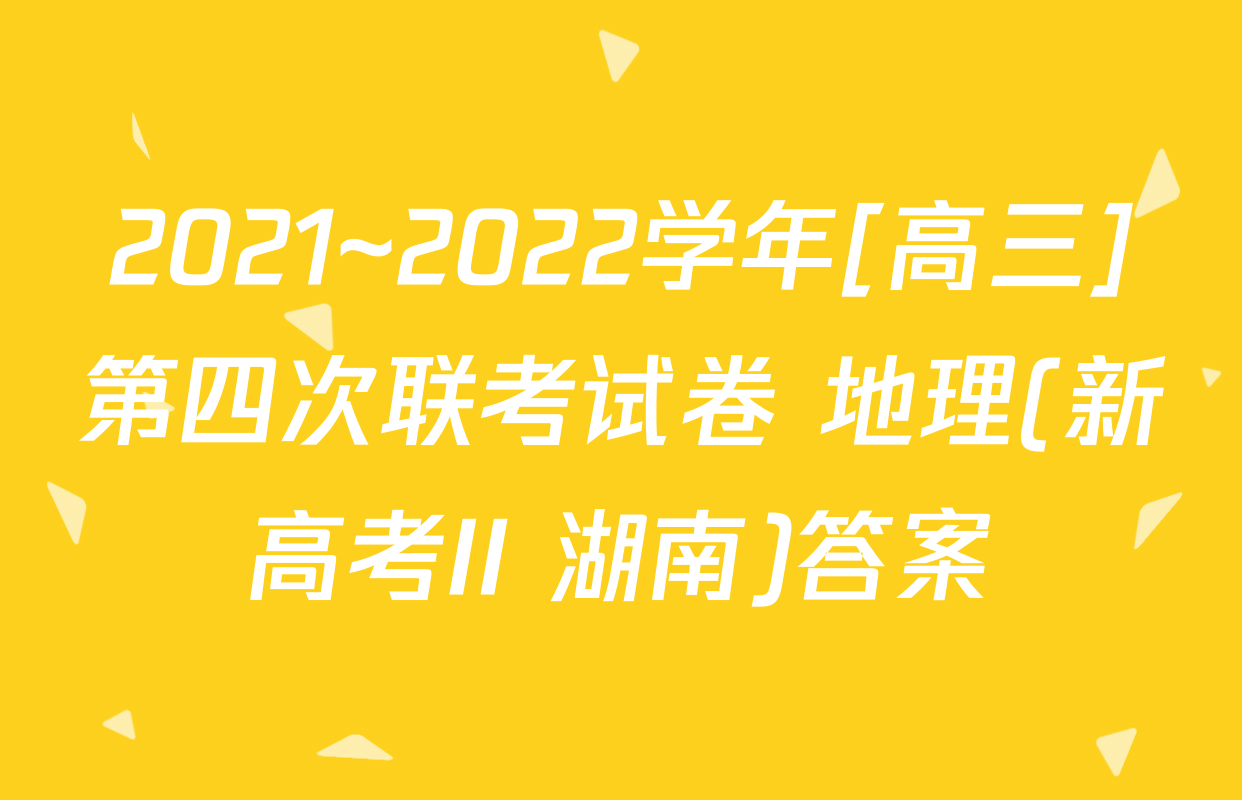 2021~2022学年[高三]第四次联考试卷 地理(新高考II 湖南)答案