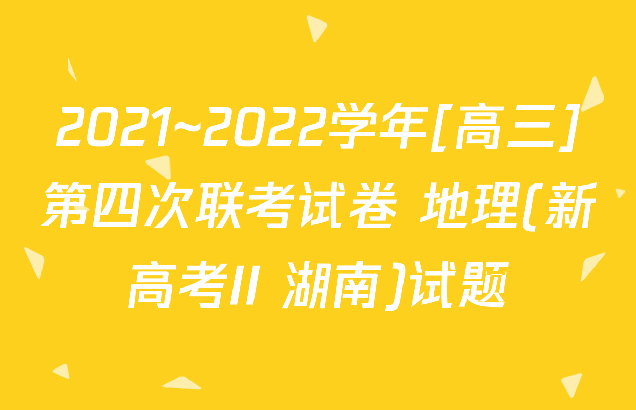 2021~2022学年[高三]第四次联考试卷 地理(新高考II 湖南)试题