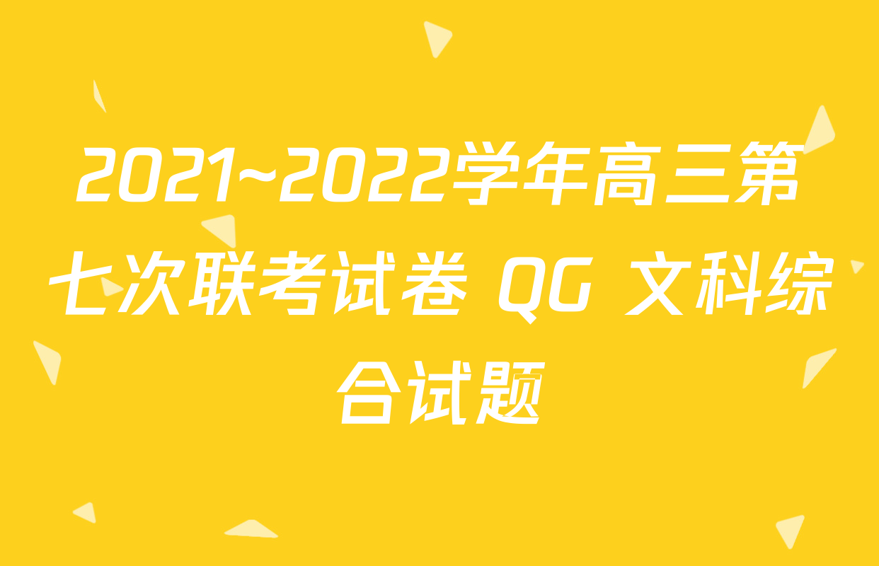 2021~2022学年高三第七次联考试卷 QG 文科综合试题