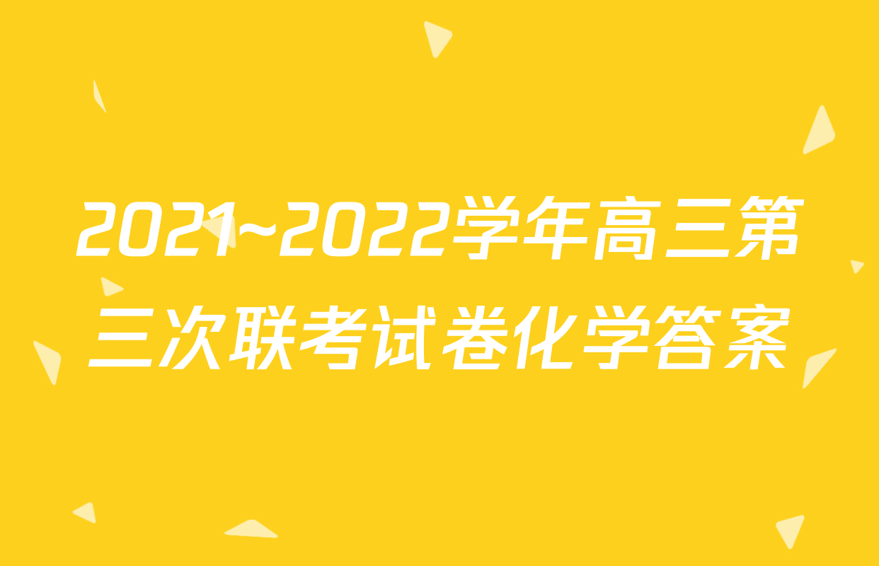 2021~2022学年高三第三次联考试卷化学答案
