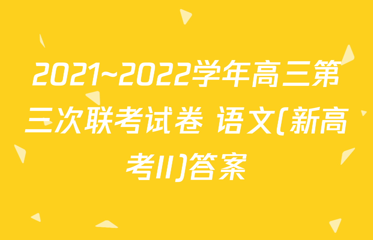 2021~2022学年高三第三次联考试卷 语文(新高考II)答案