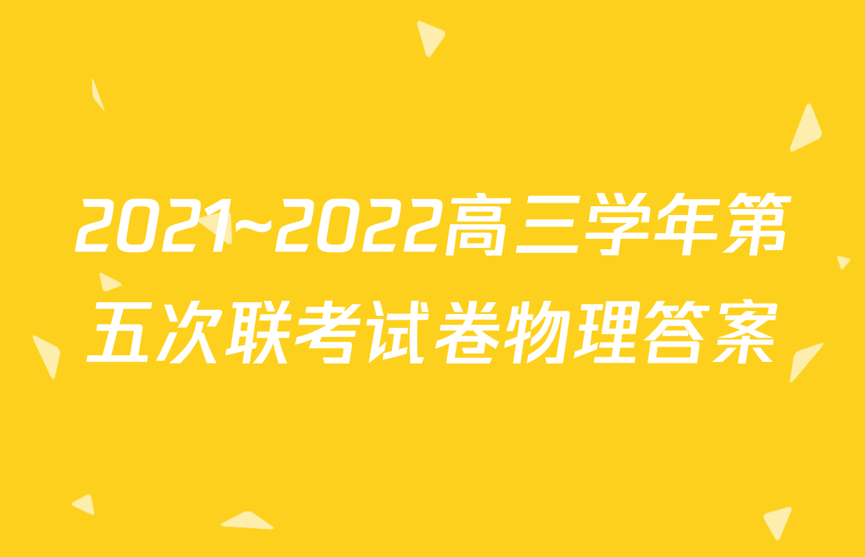 2021~2022高三学年第五次联考试卷物理答案
