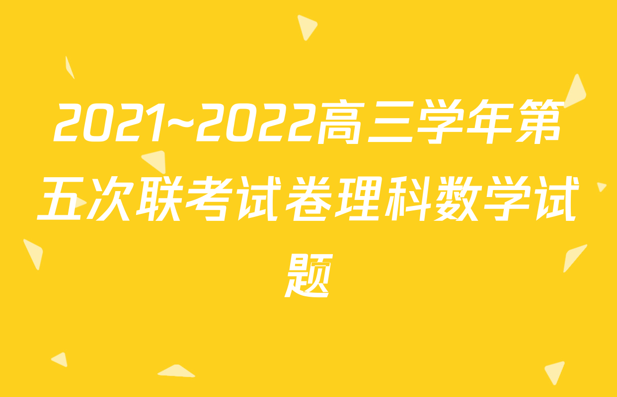 2021~2022高三学年第五次联考试卷理科数学试题