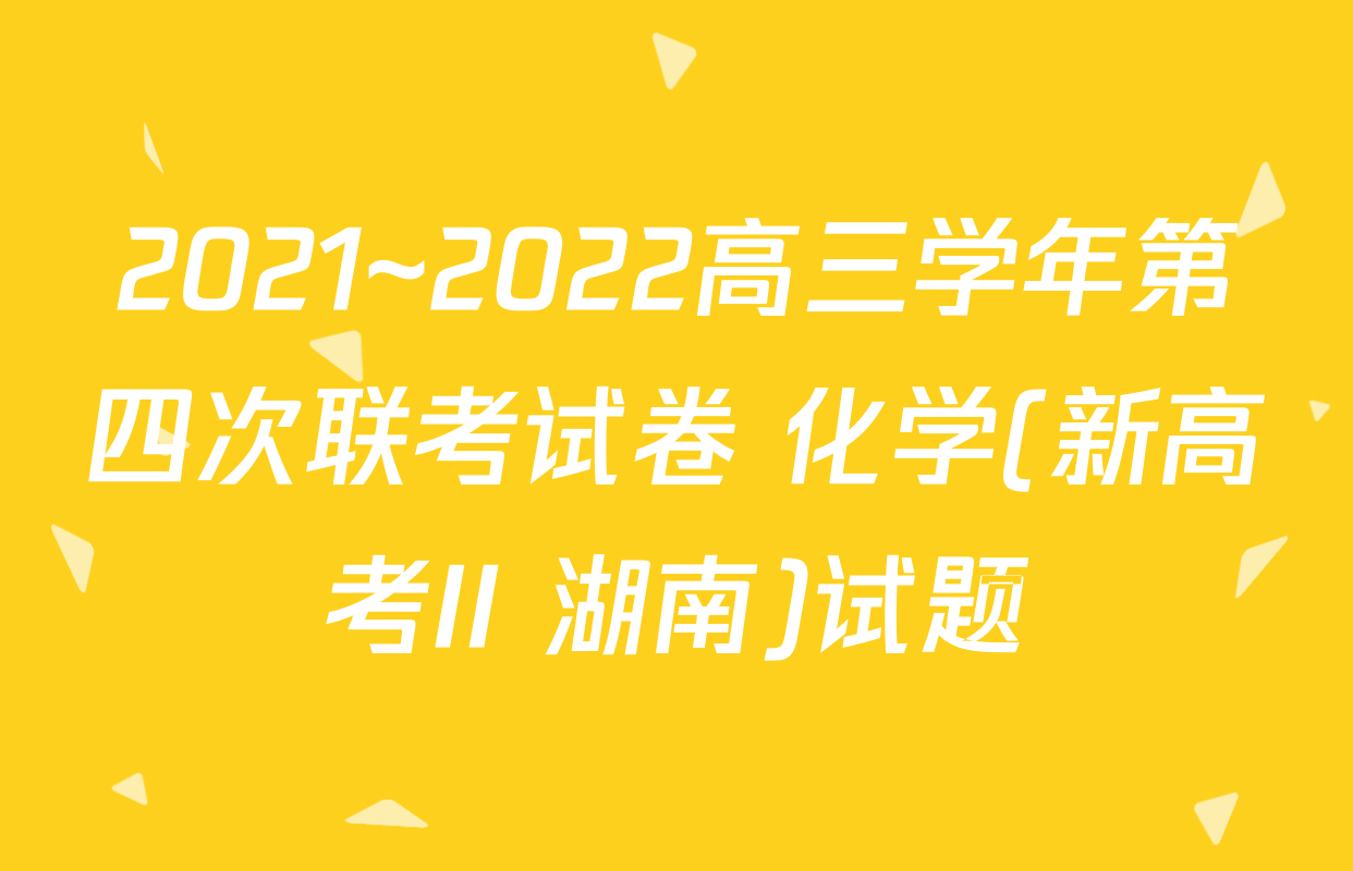 2021~2022高三学年第四次联考试卷 化学(新高考II 湖南)试题