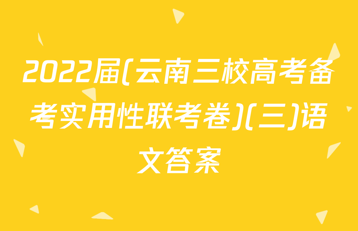 2022届(云南三校高考备考实用性联考卷)(三)语文答案