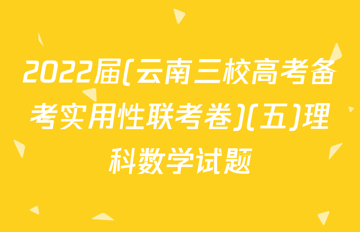 2022届(云南三校高考备考实用性联考卷)(五)理科数学试题