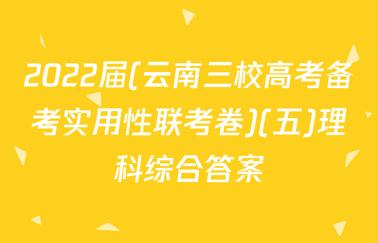 2022届(云南三校高考备考实用性联考卷)(五)理科综合答案