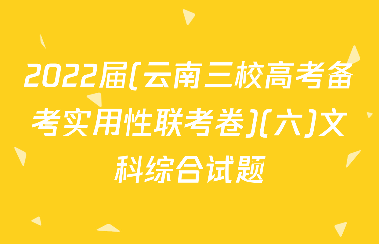 2022届(云南三校高考备考实用性联考卷)(六)文科综合试题