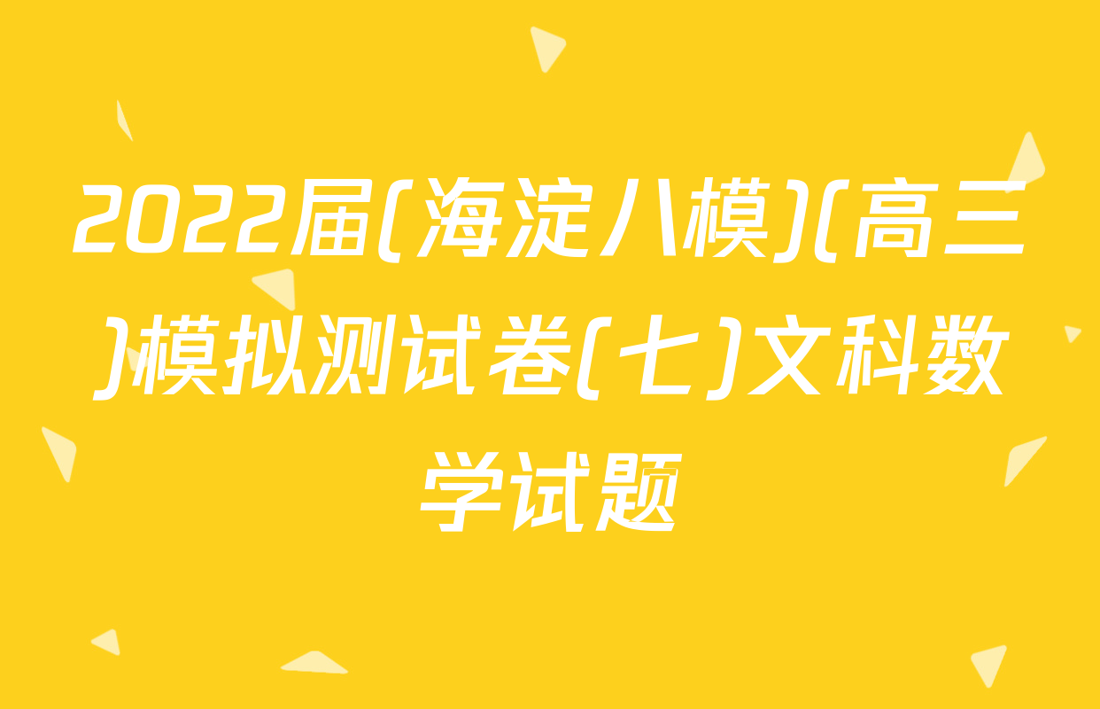 2022届(海淀八模)(高三)模拟测试卷(七)文科数学试题