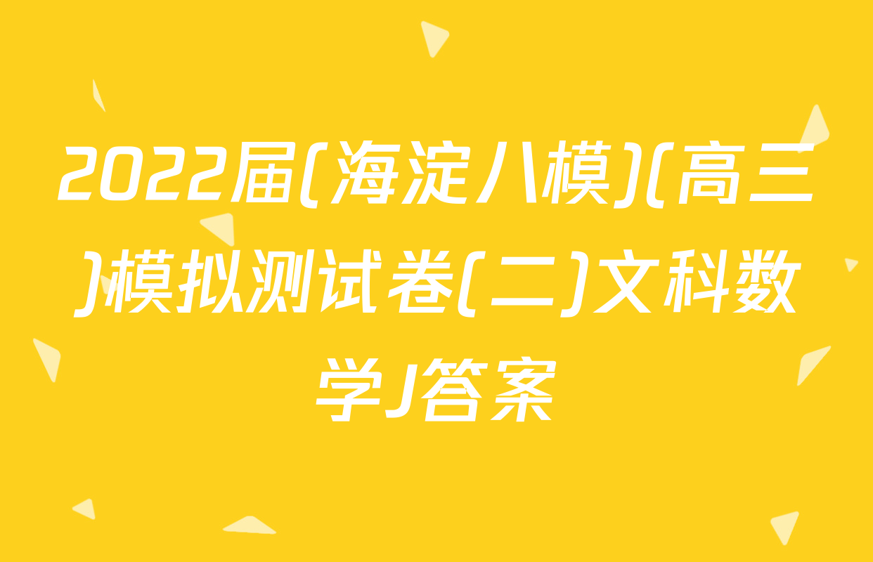 2022届(海淀八模)(高三)模拟测试卷(二)文科数学J答案