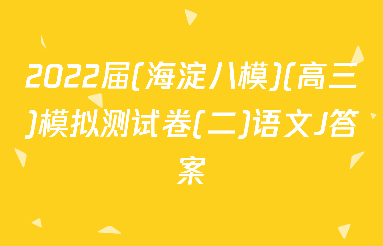 2022届(海淀八模)(高三)模拟测试卷(二)语文J答案