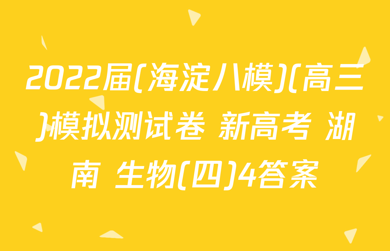 2022届(海淀八模)(高三)模拟测试卷 新高考 湖南 生物(四)4答案
