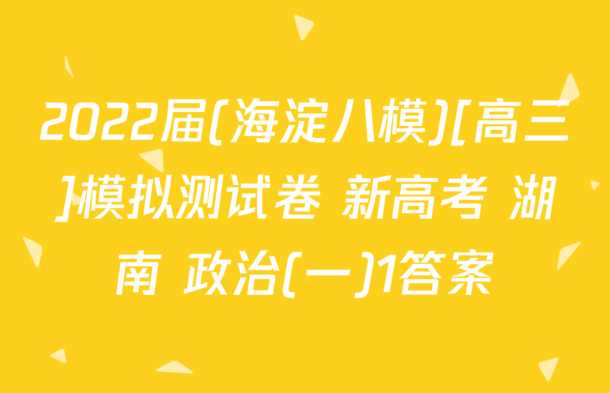 2022届(海淀八模)[高三]模拟测试卷 新高考 湖南 政治(一)1答案