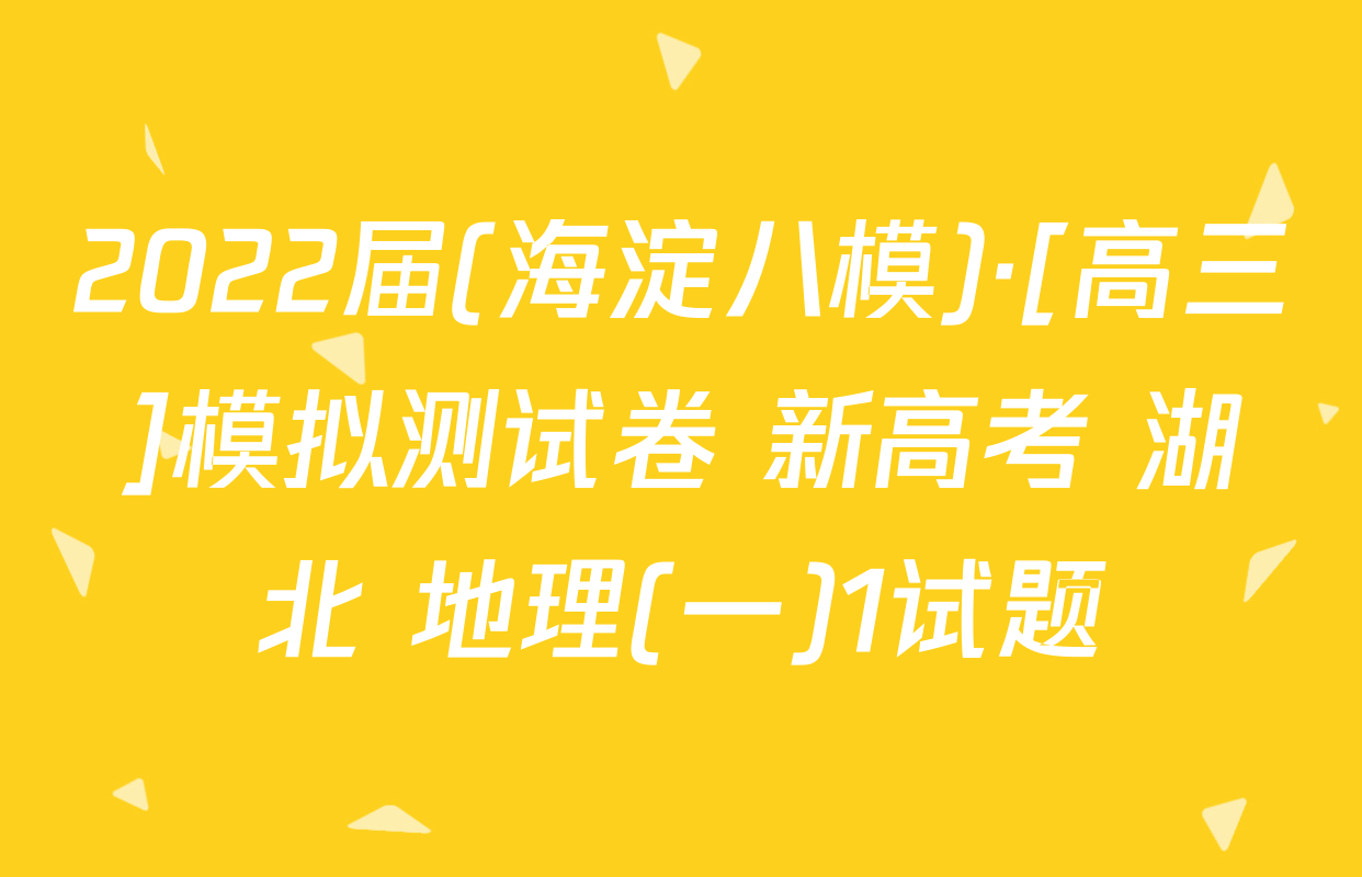 2022届(海淀八模)·[高三]模拟测试卷 新高考 湖北 地理(一)1试题