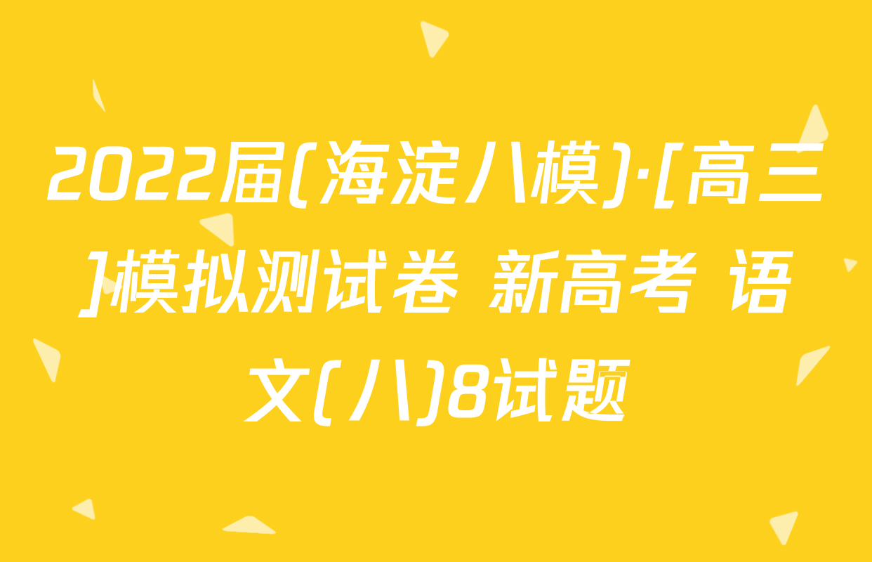 2022届(海淀八模)·[高三]模拟测试卷 新高考 语文(八)8试题