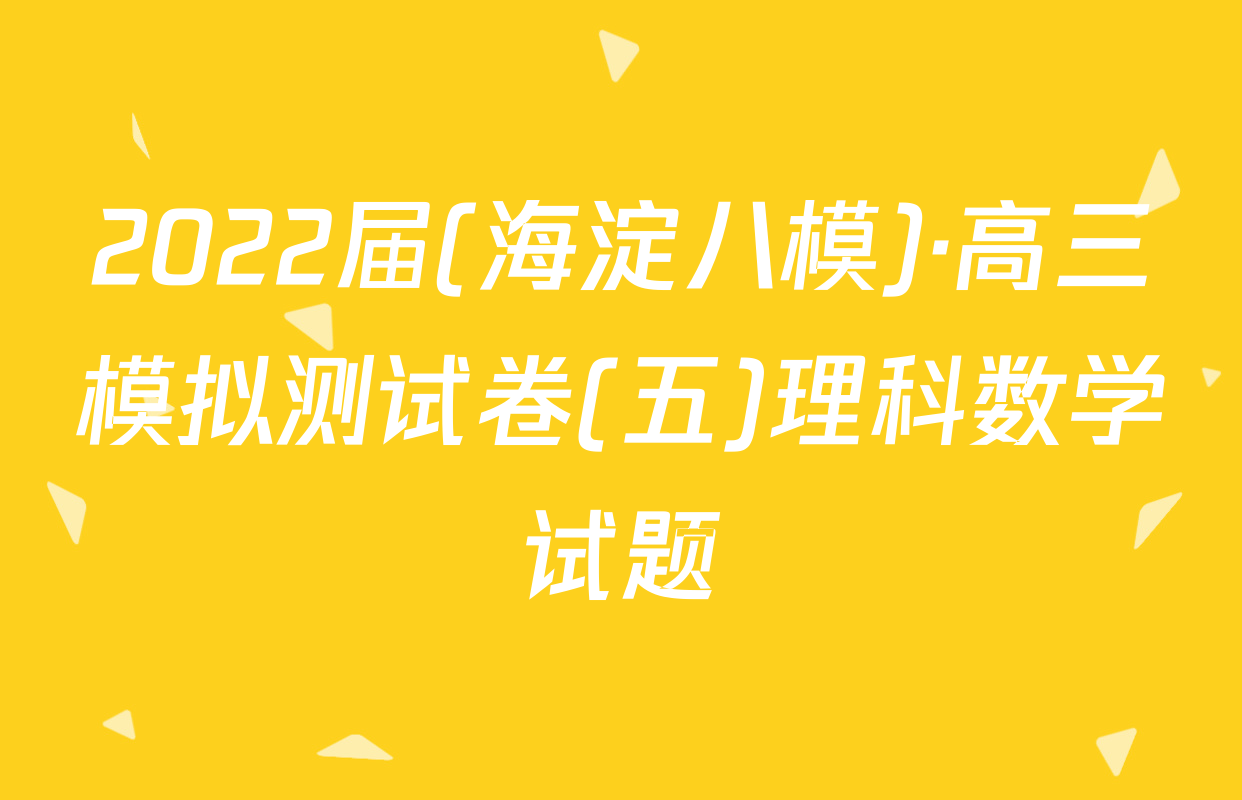 2022届(海淀八模)·高三模拟测试卷(五)理科数学试题