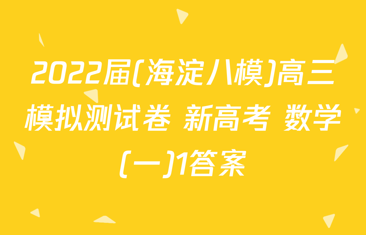 2022届(海淀八模)高三模拟测试卷 新高考 数学(一)1答案