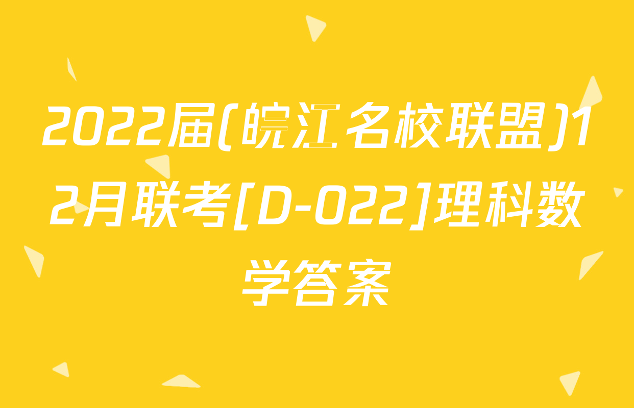 2022届(皖江名校联盟)12月联考[D-022]理科数学答案
