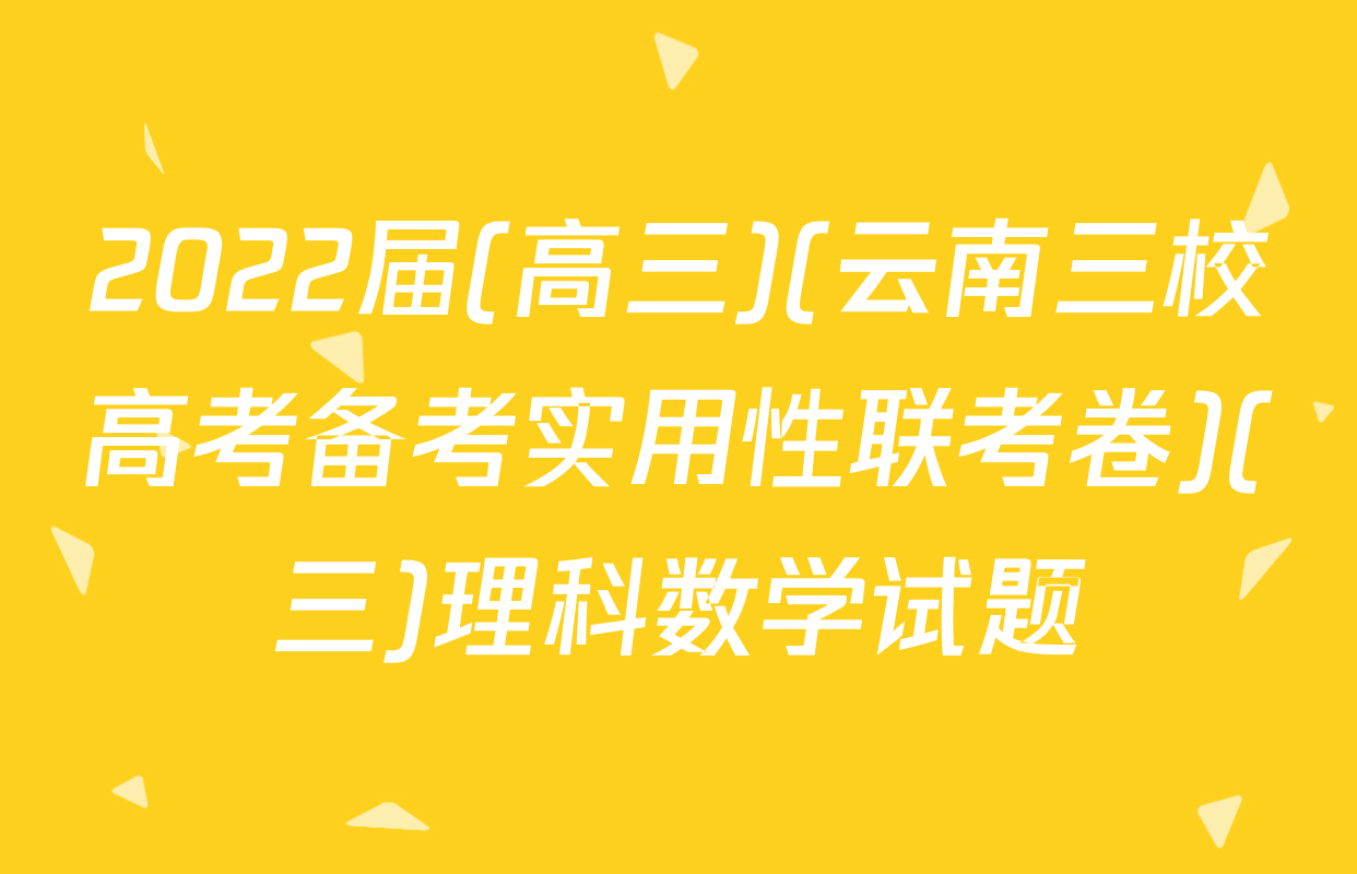 2022届(高三)(云南三校高考备考实用性联考卷)(三)理科数学试题