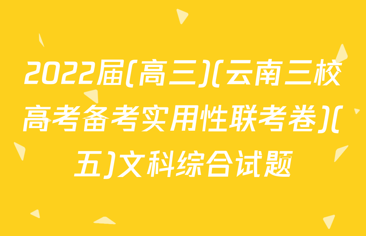 2022届(高三)(云南三校高考备考实用性联考卷)(五)文科综合试题