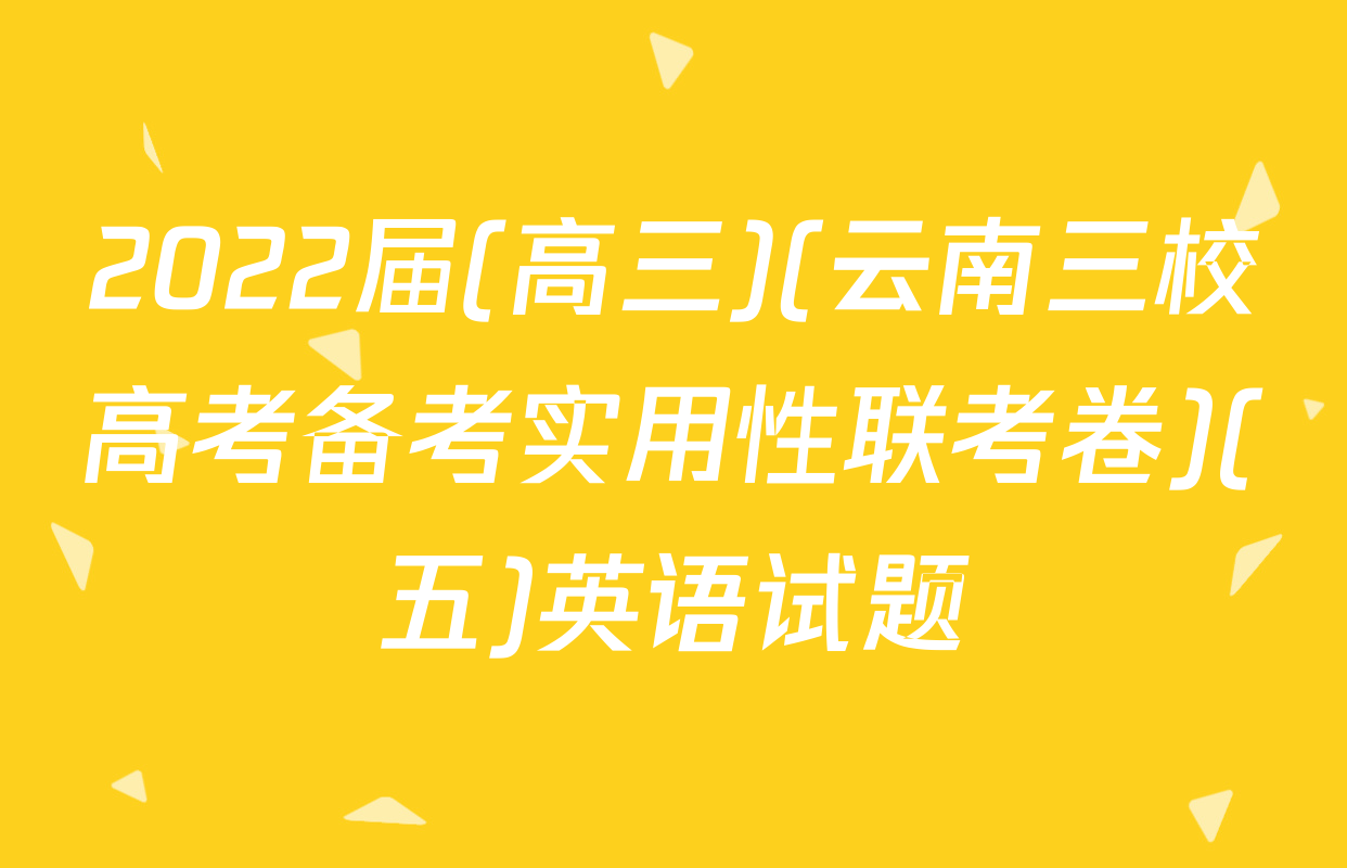 2022届(高三)(云南三校高考备考实用性联考卷)(五)英语试题