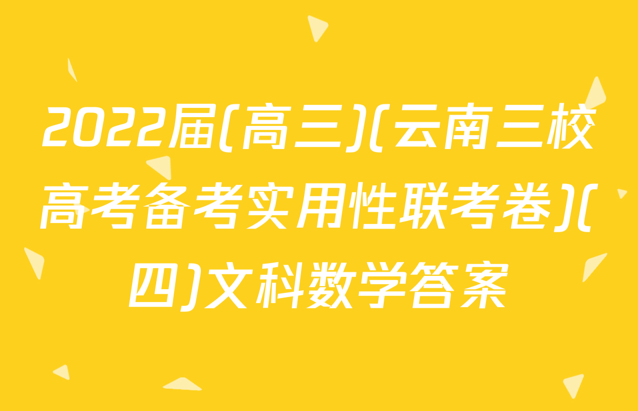 2022届(高三)(云南三校高考备考实用性联考卷)(四)文科数学答案