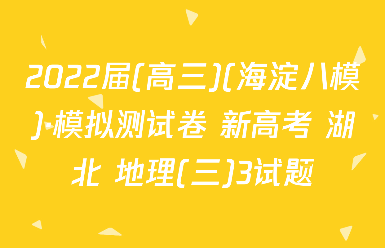 2022届(高三)(海淀八模)·模拟测试卷 新高考 湖北 地理(三)3试题